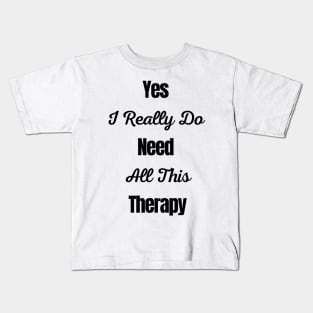 Yes I Really Do Need All This Therapy Kids T-Shirt